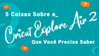 5 Coisas Sobre a Cricut Explore Air 2