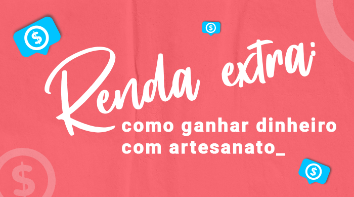 Renda extra: como ganhar dinheiro com artesanato