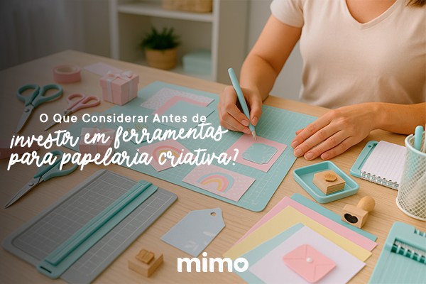 O Que Considerar Antes de Investir em Ferramentas para Papelaria Criativa?